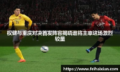 权健与重庆对决首发阵容揭晓谁将主宰这场激烈较量